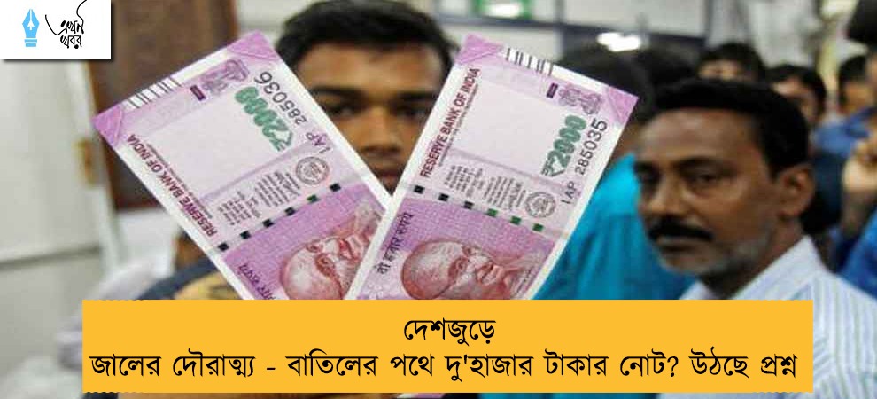 দেশজুড়ে জালের দৌরাত্ম্য - বাতিলের পথে দু'হাজার টাকার নোট? উঠছে প্রশ্ন