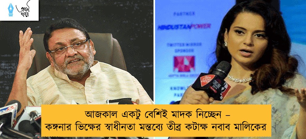 আজকাল একটু বেশিই মাদক নিচ্ছেন – কঙ্গনার ভিক্ষের স্বাধীনতা মন্তব্যে তীব্র কটাক্ষ নবাব মালিকের