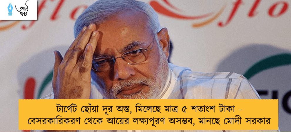 টার্গেট ছোঁয়া দূর অস্ত, মিলেছে মাত্র ৫ শতাংশ টাকা - বেসরকারিকরণ থেকে আয়ের লক্ষ্যপূরণ অসম্ভব, মানছে মোদী সরকার