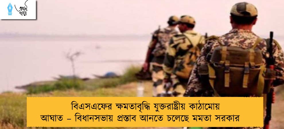 বিএসএফের ক্ষমতাবৃদ্ধি যুক্তরাষ্ট্রীয় কাঠামোয় আঘাত – বিধানসভায় প্রস্তাব আনতে চলেছে মমতা সরকার