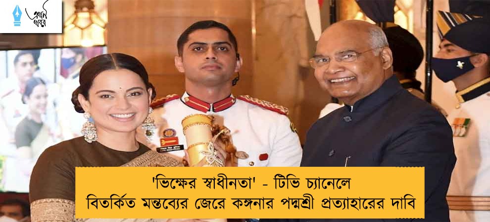 ভিক্ষের স্বাধীনতা' - টিভি চ্যানেলে বিতর্কিত মন্তব্যের জেরে কঙ্গনার পদ্মশ্রী প্রত্যাহারের দাবি