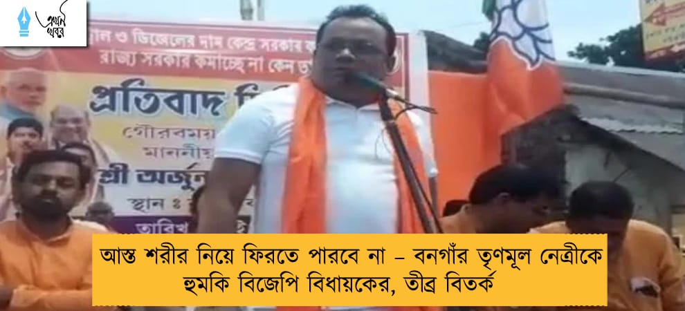 আস্ত শরীর নিয়ে ফিরতে পারবে না – বনগাঁর তৃণমূল নেত্রীকে হুমকি বিজেপি বিধায়কের, তীব্র বিতর্ক