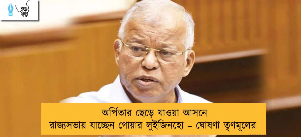 অর্পিতার ছেড়ে যাওয়া আসনে রাজ্যসভায় যাচ্ছেন গোয়ার লুইজিনহো – ঘোষণা তৃণমূলের