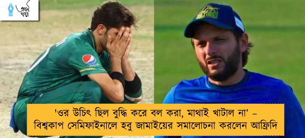 'ওর উচিৎ ছিল বুদ্ধি করে বল করা, মাথাই খাটাল না’ – বিশ্বকাপ সেমিফাইনালে হবু জামাইয়ের সমালোচনা করলেন আফ্রিদি