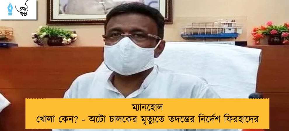 ম্যানহোল খোলা কেন? - অটো চালকের মৃত্যুতে তদন্তের নির্দেশ ফিরহাদের