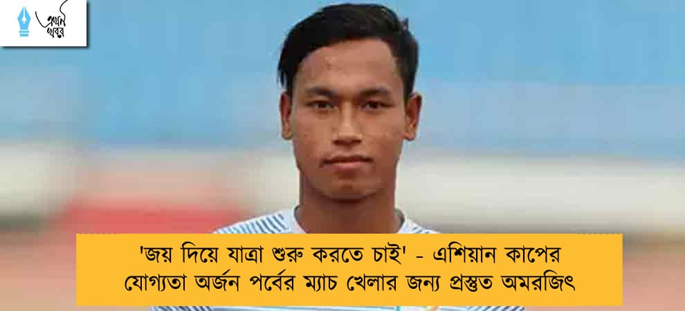 'জয় দিয়ে যাত্রা শুরু করতে চাই' - এশিয়ান কাপের যোগ্যতা অর্জন পর্বের ম্যাচ খেলার জন্য প্রস্তুত অমরজিৎ