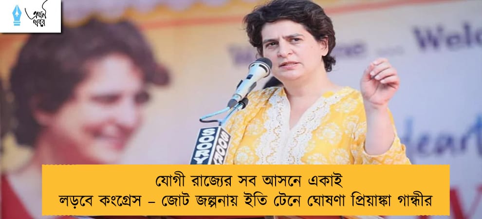 যোগী রাজ্যের সব আসনে একাই লড়বে কংগ্রেস – জোট জল্পনায় ইতি টেনে ঘোষণা প্রিয়াঙ্কা গান্ধীর