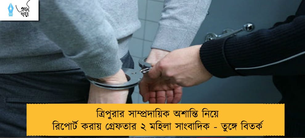 ত্রিপুরার সাম্প্রদায়িক অশান্তি নিয়ে রিপোর্ট করায় গ্রেফতার ২ মহিলা সাংবাদিক - তুঙ্গে বিতর্ক