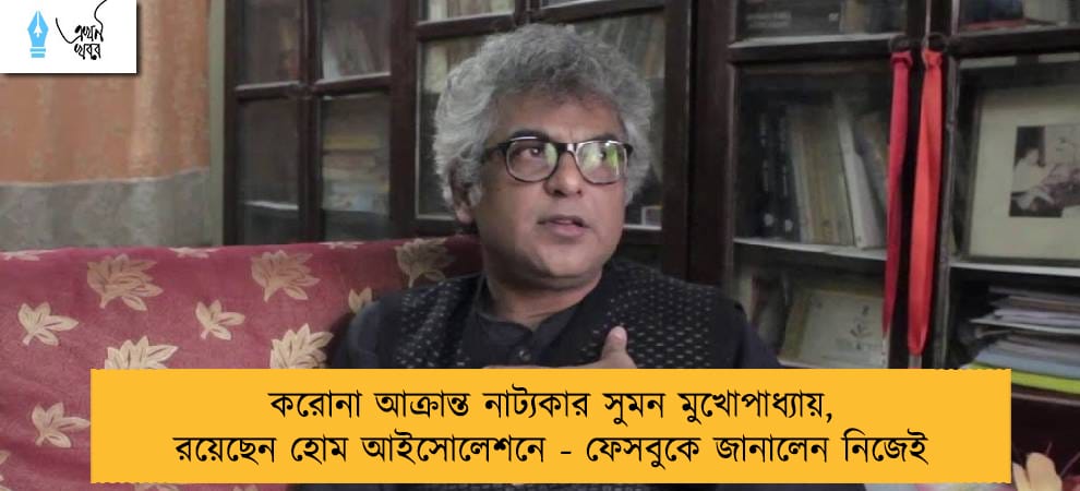 করোনা আক্রান্ত নাট্যকার সুমন মুখোপাধ্যায়, রয়েছেন হোম আইসোলেশনে - ফেসবুকে জানালেন নিজেই