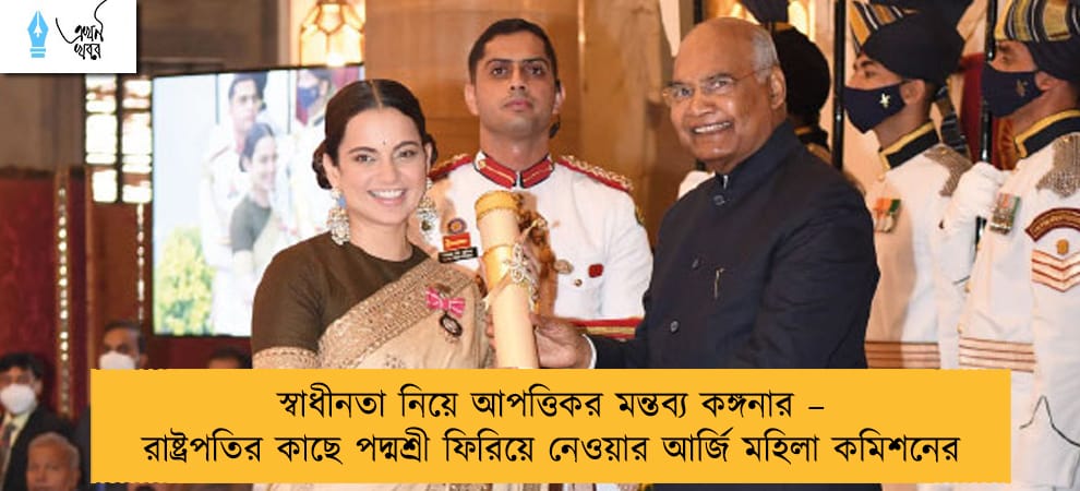 স্বাধীনতা নিয়ে আপত্তিকর মন্তব্য কঙ্গনার – রাষ্ট্রপতির কাছে পদ্মশ্রী ফিরিয়ে নেওয়ার আর্জি মহিলা কমিশনের