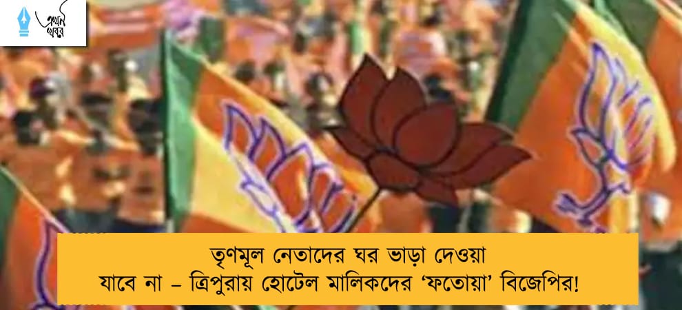 তৃণমূল নেতাদের ঘর ভাড়া দেওয়া যাবে না – ত্রিপুরায় হোটেল মালিকদের ‘ফতোয়া’ বিজেপির!
