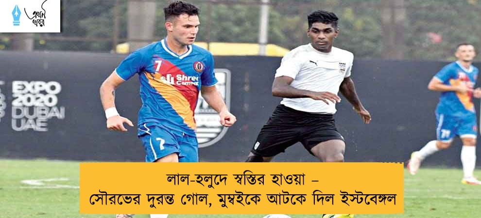লাল-হলুদে স্বস্তির হাওয়া – সৌরভের দুরন্ত গোল, মুম্বইকে আটকে দিল ইস্টবেঙ্গল