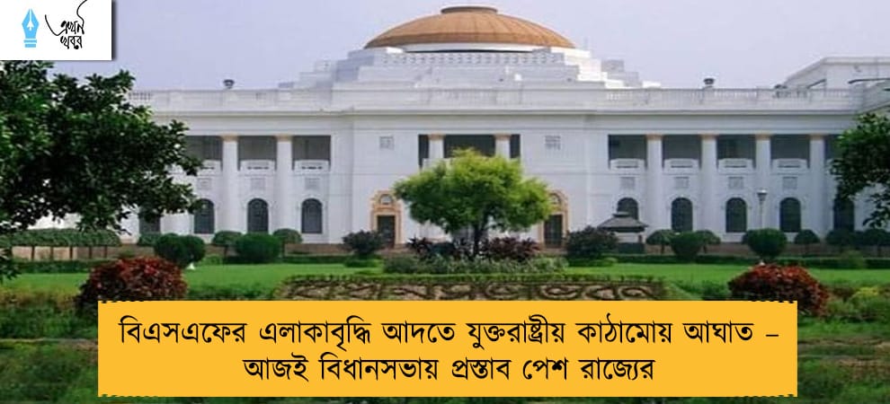 বিএসএফের এলাকাবৃদ্ধি আদতে যুক্তরাষ্ট্রীয় কাঠামোয় আঘাত – আজই বিধানসভায় প্রস্তাব পেশ রাজ্যের