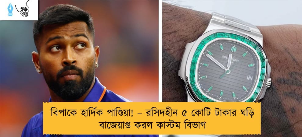 বিপাকে হার্দিক পাণ্ডিয়া! – রসিদহীন ৫ কোটি টাকার ঘড়ি বাজেয়াপ্ত করল কাস্টম বিভাগ