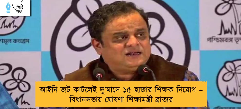 আইনি জট কাটলেই দু’মাসে ১৫ হাজার শিক্ষক নিয়োগ – বিধানসভায় ঘোষণা শিক্ষামন্ত্রী ব্রাত্যর
