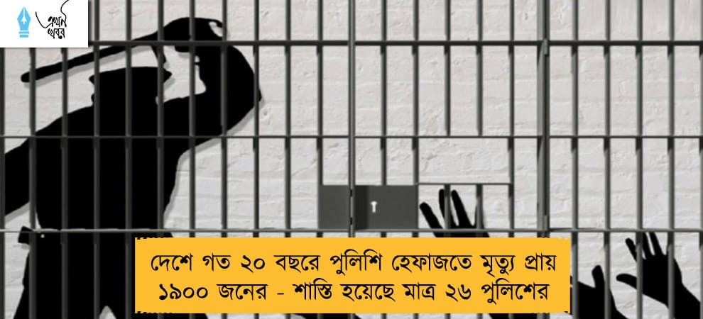 দেশে গত ২০ বছরে পুলিশি হেফাজতে মৃত্যু প্রায় ১৯০০ জনের - শাস্তি হয়েছে মাত্র ২৬ পুলিশের