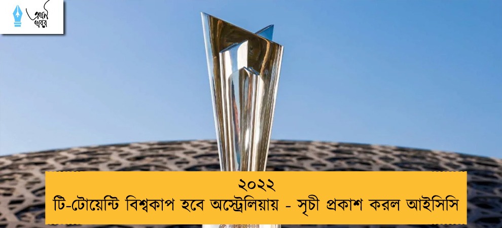২০২২ টি-টোয়েন্টি বিশ্বকাপ হবে অস্ট্রেলিয়ায় - সৃচী প্রকাশ করল আইসিসি