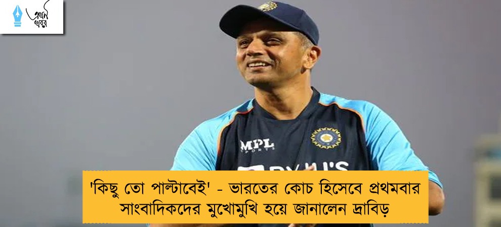 'কিছু তো পাল্টাবেই' - ভারতের কোচ হিসেবে প্রথমবার সাংবাদিকদের মুখোমুখি হয়ে জানালেন দ্রাবিড়