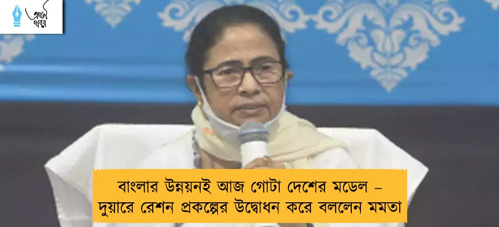 বাংলার উন্নয়নই আজ গোটা দেশের মডেল – দুয়ারে রেশন প্রকল্পের উদ্বোধন করে বললেন মমতা
