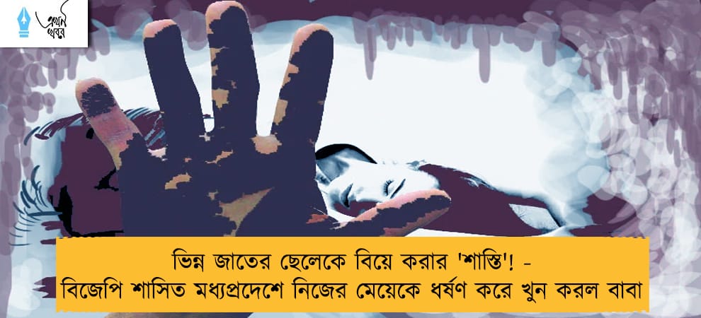 ভিন্ন জাতের ছেলেকে বিয়ে করার 'শাস্তি'! - বিজেপি শাসিত মধ্যপ্রদেশে নিজের মেয়েকে ধর্ষণ করে খুন করল বাবা