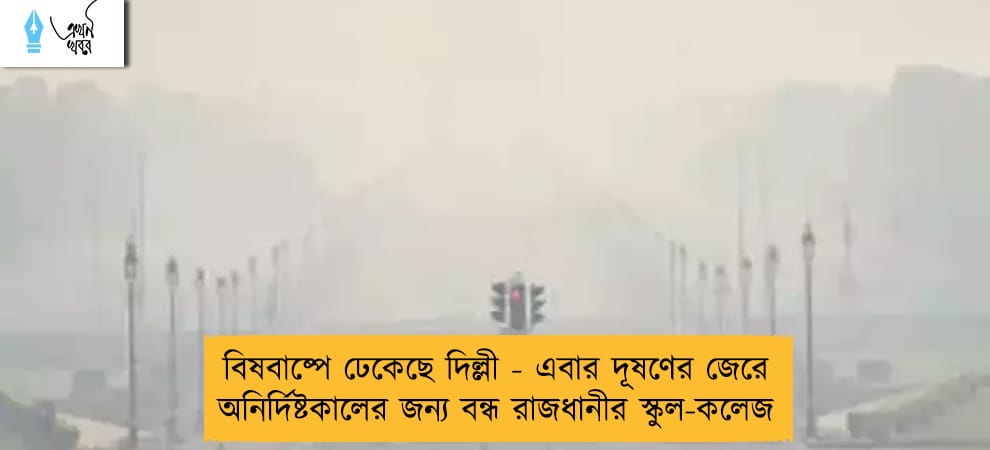 বিষবাষ্পে ঢেকেছে দিল্লী - এবার দূষণের জেরে অনির্দিষ্টকালের জন্য বন্ধ রাজধানীর স্কুল-কলেজ