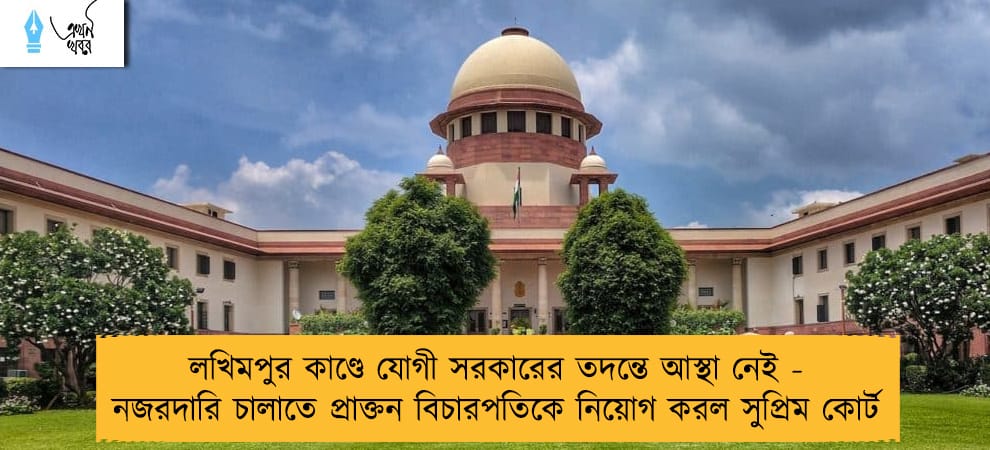 লখিমপুর কাণ্ডে যোগী সরকারের তদন্তে আস্থা নেই - নজরদারি চালাতে প্রাক্তন বিচারপতিকে নিয়োগ করল সুপ্রিম কোর্ট