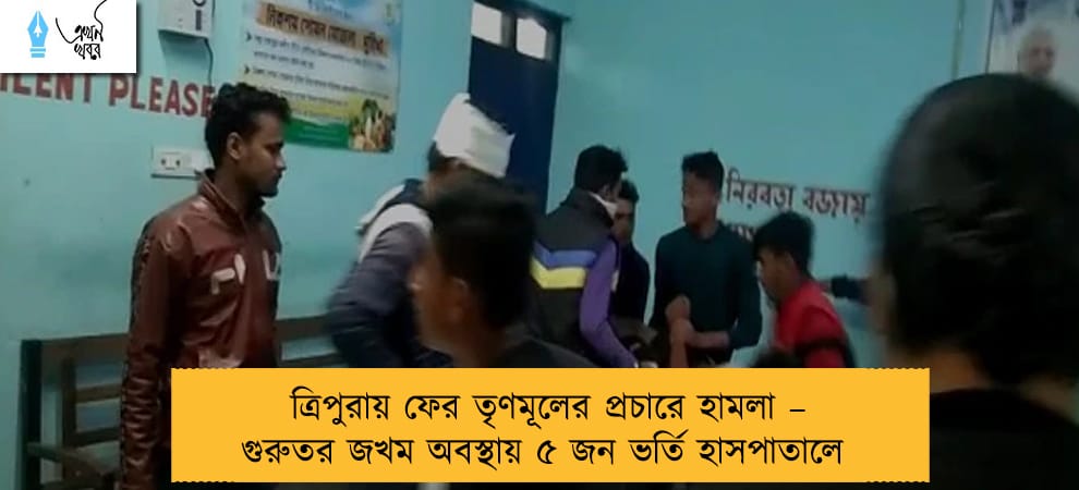 ত্রিপুরায় ফের তৃণমূলের প্রচারে হামলা – গুরুতর জখম অবস্থায় ৫ জন ভর্তি হাসপাতালে