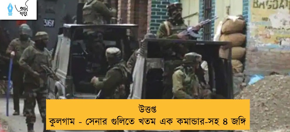 উত্তপ্ত কুলগাম - সেনার গুলিতে খতম এক কমান্ডার-সহ ৪ জঙ্গি