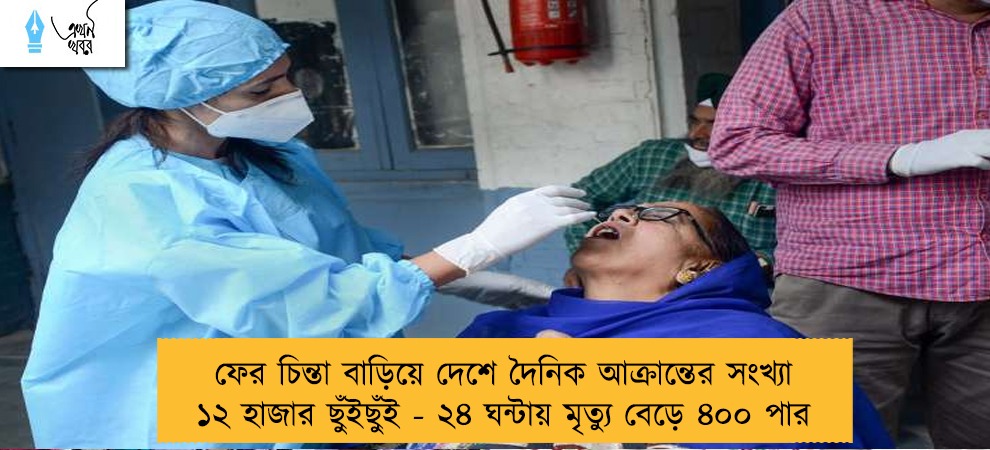 ফের চিন্তা বাড়িয়ে দেশে দৈনিক আক্রান্তের সংখ্যা ১২ হাজার ছুঁইছুঁই - ২৪ ঘন্টায় মৃত্যু বেড়ে ৪০০ পার