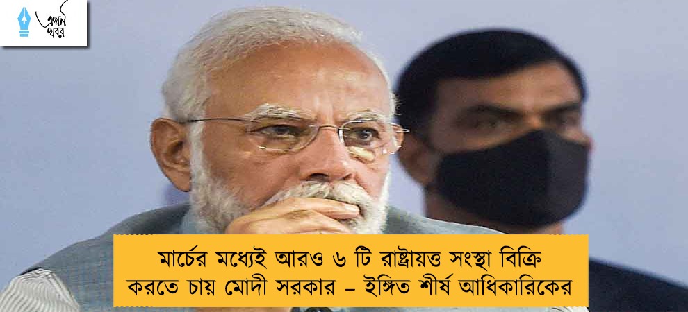 মার্চের মধ্যেই আরও ৬ টি রাষ্ট্রায়ত্ত সংস্থা বিক্রি করতে চায় মোদী সরকার – ইঙ্গিত শীর্ষ আধিকারিকের