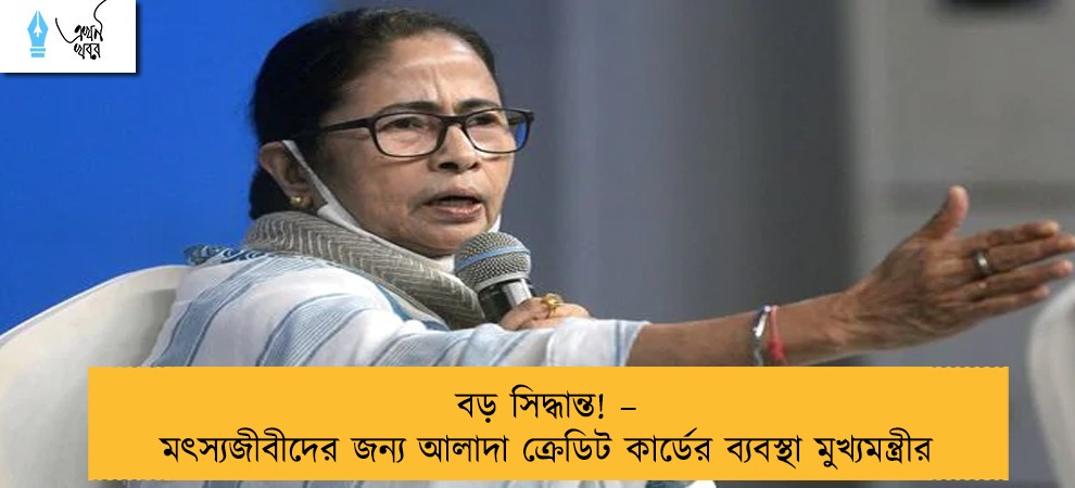 বড় সিদ্ধান্ত! – মৎস্যজীবীদের জন্য আলাদা ক্রেডিট কার্ডের ব্যবস্থা মুখ্যমন্ত্রীর