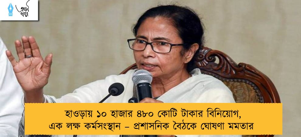 হাওড়ায় ১০ হাজার ৪৮০ কোটি টাকার বিনিয়োগ, এক লক্ষ কর্মসংস্থান – প্রশাসনিক বৈঠকে ঘোষণা মমতার