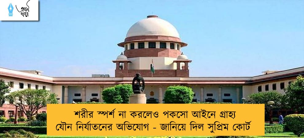 শরীর স্পর্শ না করলেও পকসো আইনে গ্রাহ্য যৌন নির্যাতনের অভিযোগ - জানিয়ে দিল সুপ্রিম কোর্ট