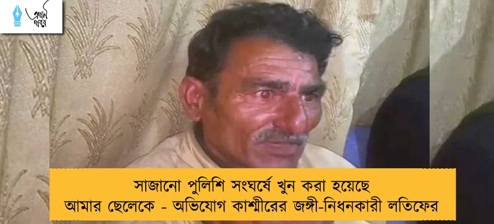 সাজানো পুলিশি সংঘর্ষে খুন করা হয়েছে আমার ছেলেকে - অভিযোগ কাশ্মীরের জঙ্গী-নিধনকারী লতিফের