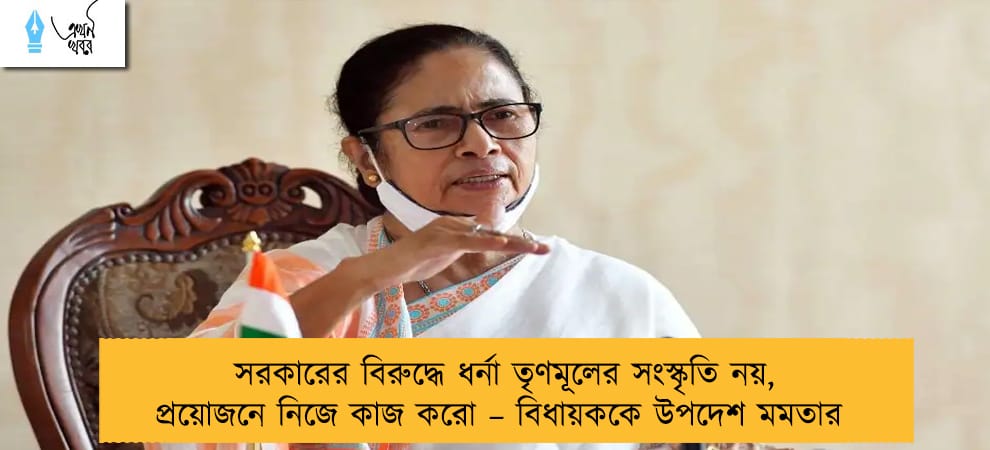 সরকারের বিরুদ্ধে ধর্না তৃণমূলের সংস্কৃতি নয়, প্রয়োজনে নিজে কাজ করো – বিধায়ককে উপদেশ মমতার