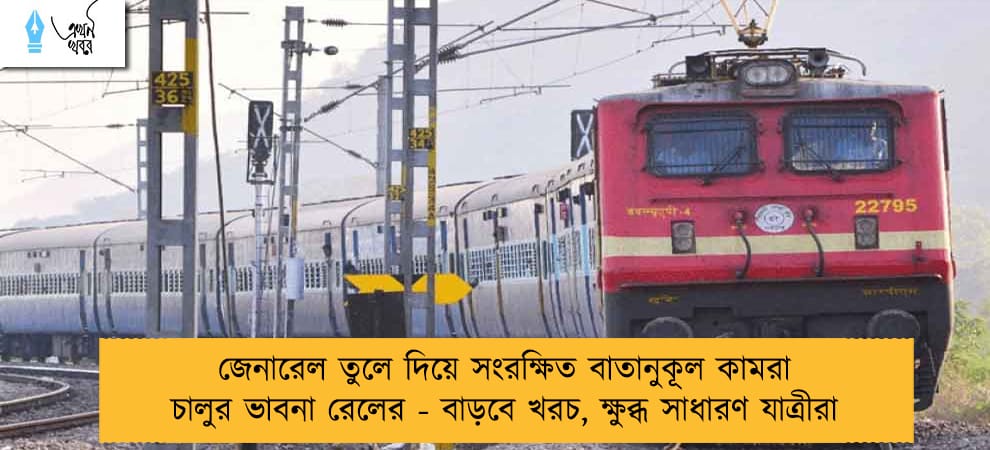 জেনারেল তুলে দিয়ে সংরক্ষিত বাতানুকূল কামরা চালুর ভাবনা রেলের - বাড়বে খরচ, ক্ষুব্ধ সাধারণ যাত্রীরা