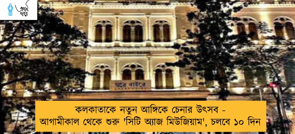 কলকাতাকে নতুন আঙ্গিকে চেনার উৎসব - আগামীকাল থেকে শুরু 'সিটি অ্যাজ মিউজিয়াম', চলবে ১০ দিন