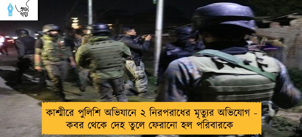 কাশ্মীরে পুলিশি অভিযানে ২ নিরপরাধের মৃত্যুর অভিযোগ - কবর থেকে দেহ তুলে ফেরানো হল পরিবারকে