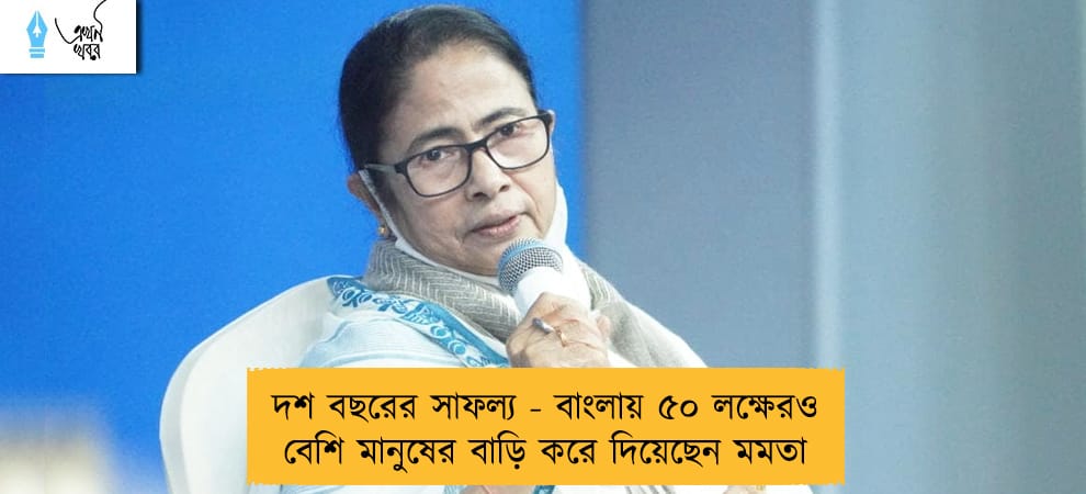 দশ বছরের সাফল্য - বাংলায় ৫০ লক্ষেরও বেশি মানুষের বাড়ি করে দিয়েছেন মমতা