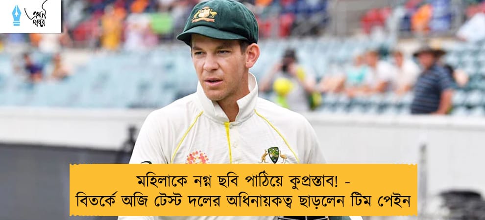 মহিলাকে নগ্ন ছবি পাঠিয়ে কুপ্রস্তাব! - বিতর্কে অজি টেস্ট দলের অধিনায়কত্ব ছাড়লেন টিম পেইন