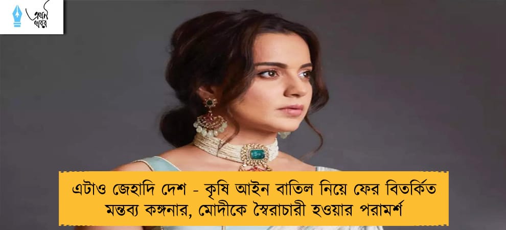 এটাও জেহাদি দেশ - কৃষি আইন বাতিল নিয়ে ফের বিতর্কিত মন্তব্য কঙ্গনার, মোদীকে স্বৈরাচারী হওয়ার পরামর্শ
