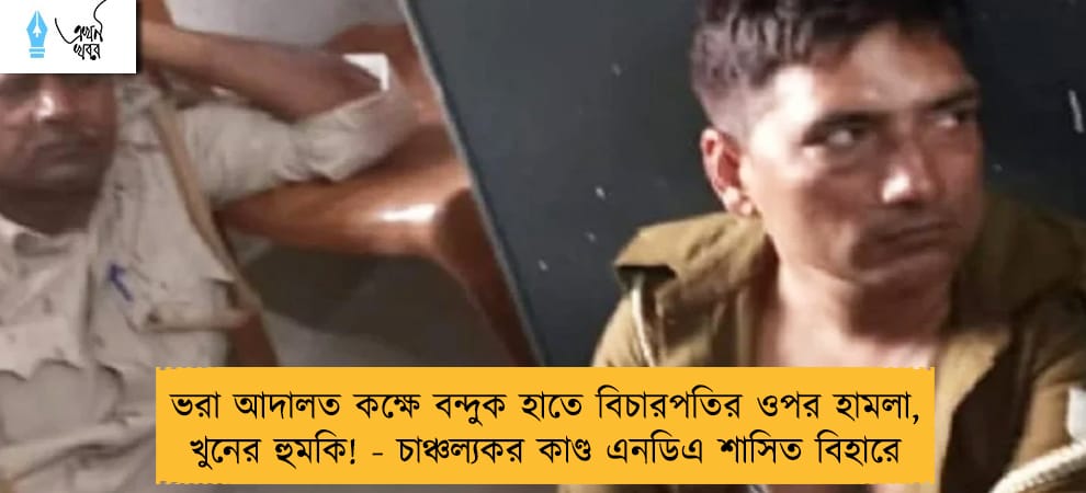 ভরা আদালত কক্ষে বন্দুক হাতে বিচারপতির ওপর হামলা, খুনের হুমকি! - চাঞ্চল্যকর কাণ্ড এনডিএ শাসিত বিহারে