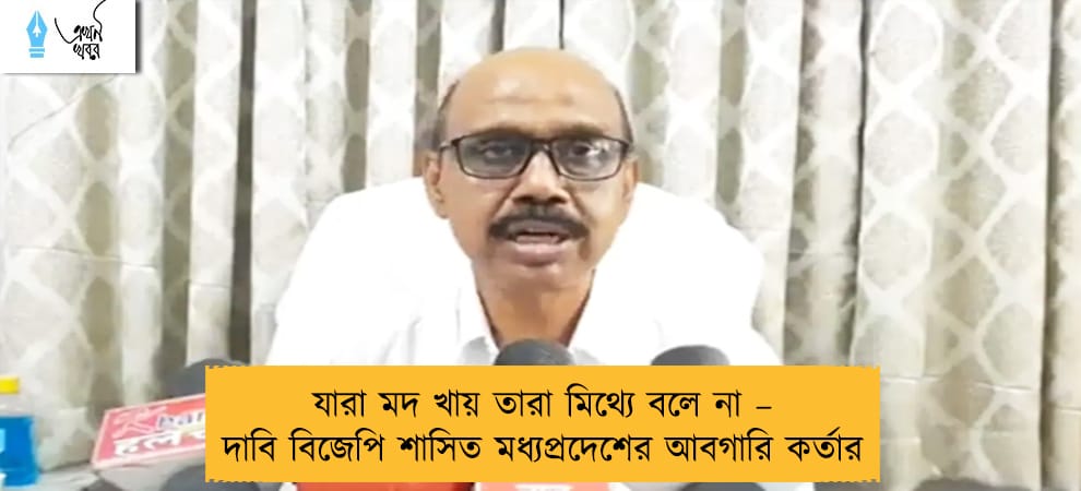 যারা মদ খায় তারা মিথ্যে বলে না – দাবি বিজেপি শাসিত মধ্যপ্রদেশের আবগারি কর্তার