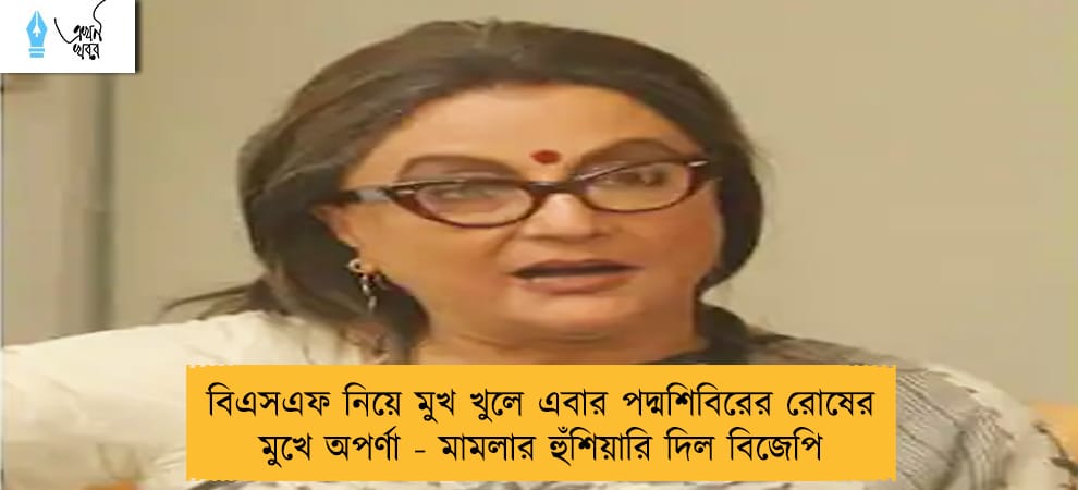 বিএসএফ নিয়ে মুখ খুলে এবার পদ্মশিবিরের রোষের মুখে অপর্ণা - মামলার হুঁশিয়ারি দিল বিজেপি