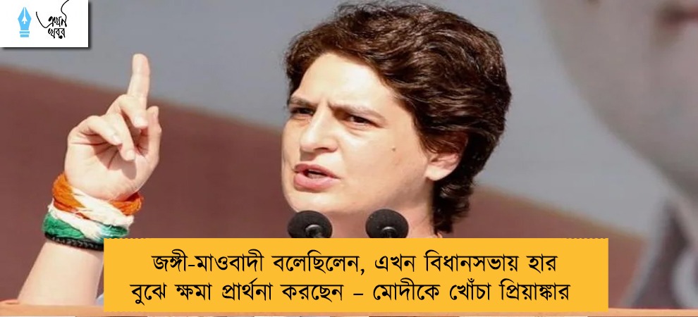 জঙ্গী-মাওবাদী বলেছিলেন, এখন বিধানসভায় হার বুঝে ক্ষমা প্রার্থনা করছেন – মোদীকে খোঁচা প্রিয়াঙ্কার
