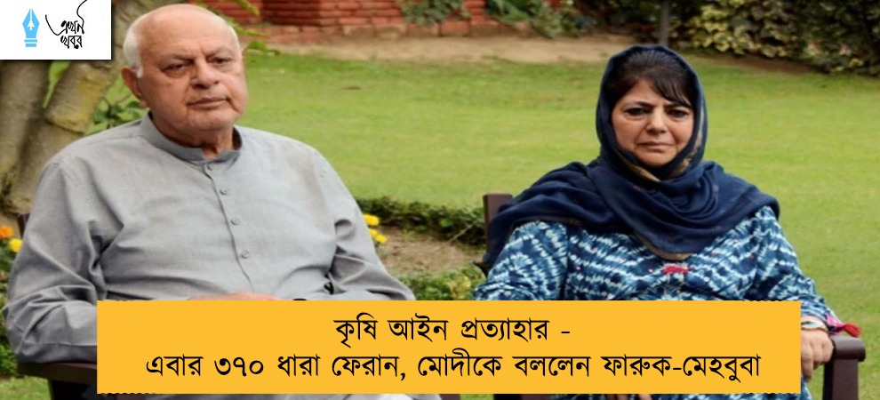 কৃষি আইন প্রত্যাহার - এবার ৩৭০ ধারা ফেরান, মোদীকে বললেন ফারুক-মেহবুবা