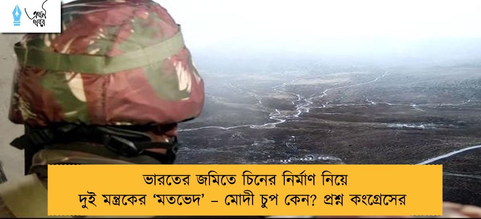 ভারতের জমিতে চিনের নির্মাণ নিয়ে দুই মন্ত্রকের ‘মতভেদ’ – মোদী চুপ কেন? প্রশ্ন কংগ্রেসের