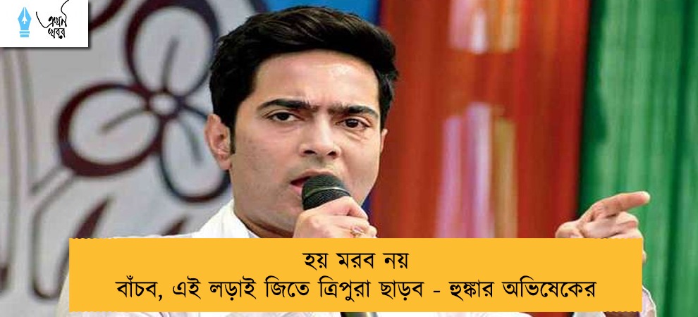 হয় মরব নয় বাঁচব, এই লড়াই জিতে ত্রিপুরা ছাড়ব - হুঙ্কার অভিষেকের