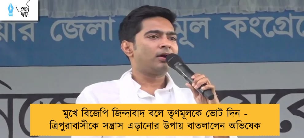 মুখে বিজেপি জিন্দাবাদ বলে তৃণমূলকে ভোট দিন - ত্রিপুরাবাসীকে সন্ত্রাস এড়ানোর উপায় বাতলালেন অভিষেক