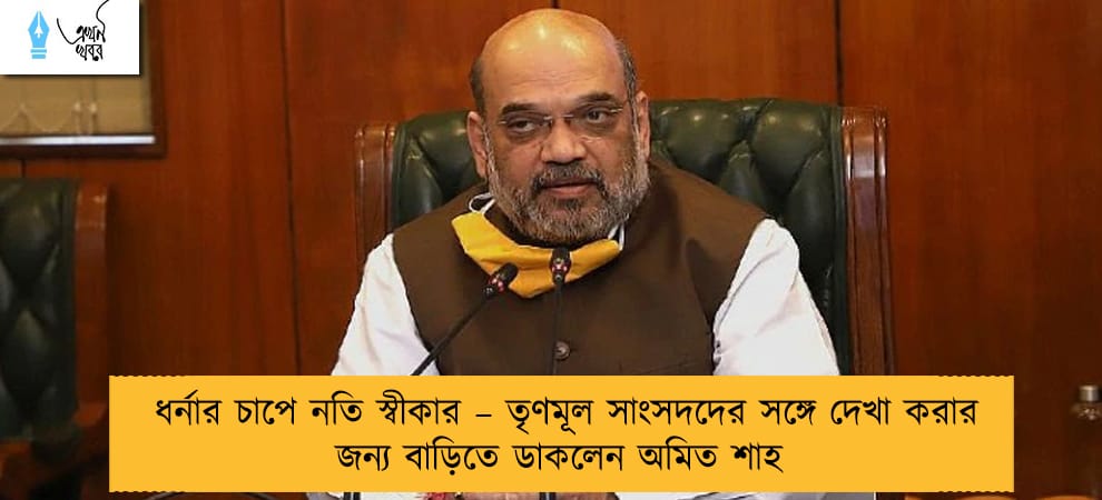 ধর্নার চাপে নতি স্বীকার – তৃণমূল সাংসদদের সঙ্গে দেখা করার জন্য বাড়িতে ডাকলেন অমিত শাহ